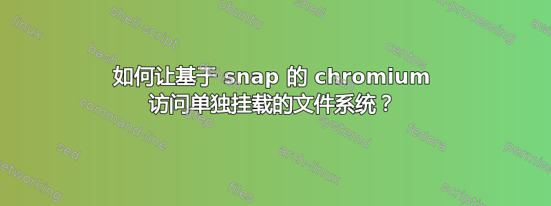 如何让基于 snap 的 chromium 访问单独挂载的文件系统？