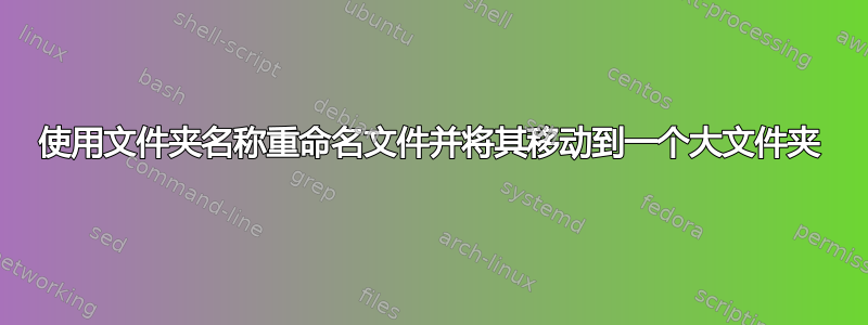 使用文件夹名称重命名文件并将其移动到一个大文件夹