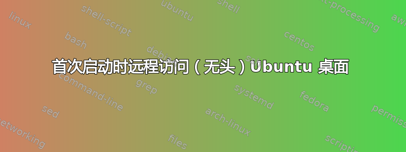 首次启动时远程访问（无头）Ubuntu 桌面