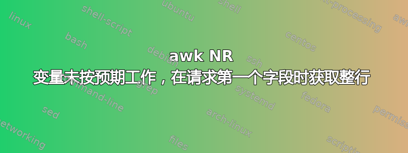 awk NR 变量未按预期工作，在请求第一个字段时获取整行