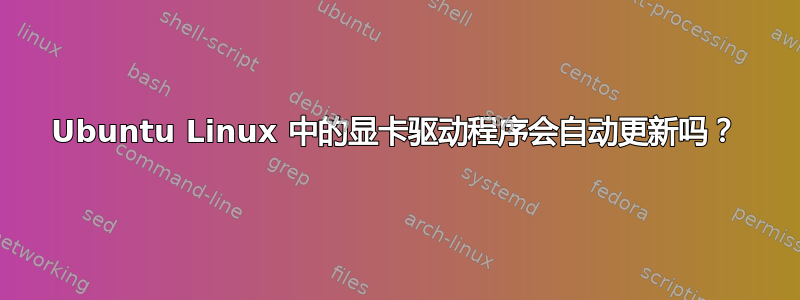 Ubuntu Linux 中的显卡驱动程序会自动更新吗？