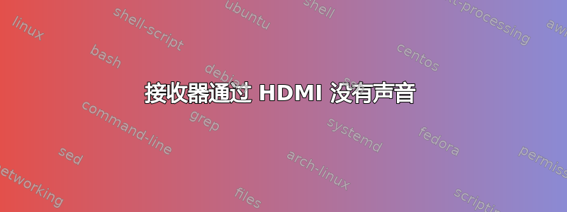 接收器通过 HDMI 没有声音