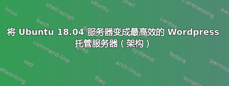 将 Ubuntu 18.04 服务器变成最高效的 Wordpress 托管服务器（架构）