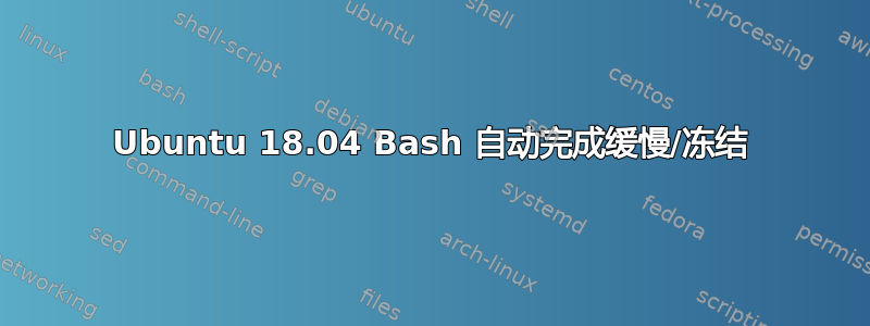 Ubuntu 18.04 Bash 自动完成缓慢/冻结