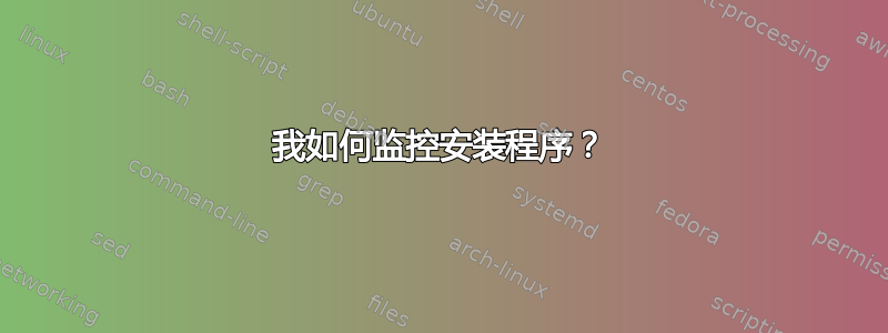 我如何监控安装程序？