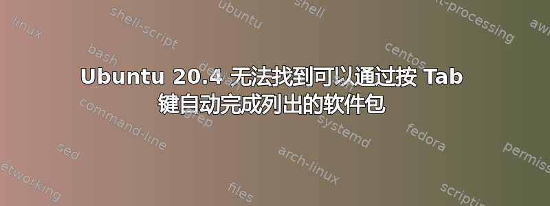 Ubuntu 20.4 无法找到可以通过按 Tab 键自动完成列出的软件包