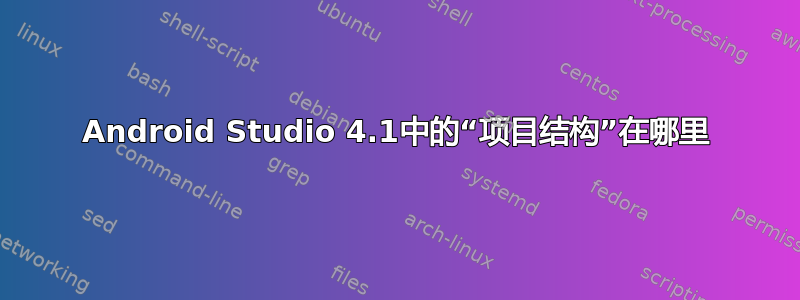 Android Studio 4.1中的“项目结构”在哪里