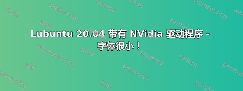 Lubuntu 20.04 带有 NVidia 驱动程序 - 字体很小！