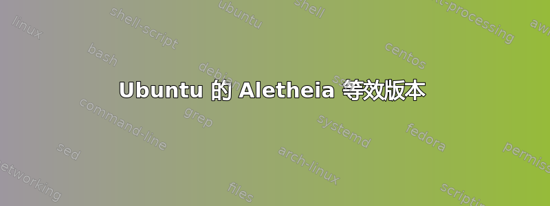 Ubuntu 的 Aletheia 等效版本