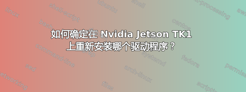 如何确定在 Nvidia Jetson TK1 上重新安装哪个驱动程序？