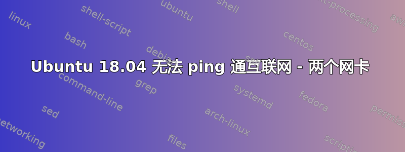 Ubuntu 18.04 无法 ping 通互联网 - 两个网卡