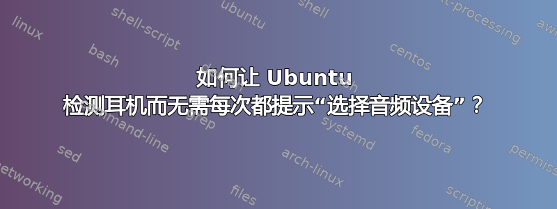 如何让 Ubuntu 检测耳机而无需每次都提示“选择音频设备”？