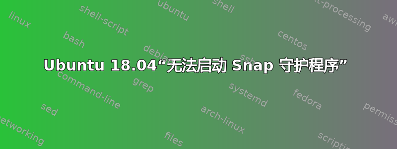 Ubuntu 18.04“无法启动 Snap 守护程序”