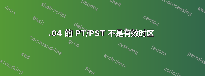 20.04 的 PT/PST 不是有效时区