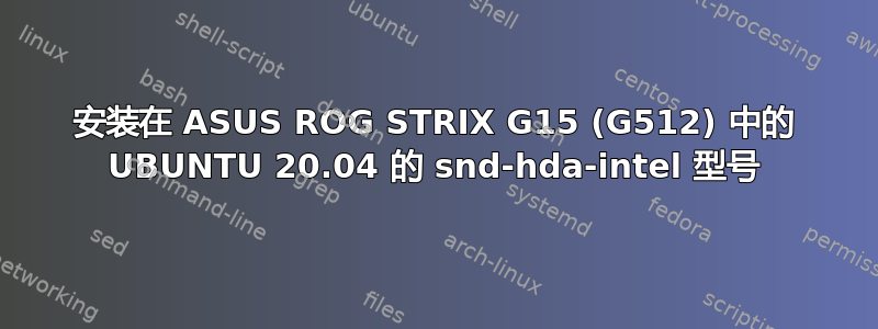 安装在 ASUS ROG STRIX G15 (G512) 中的 UBUNTU 20.04 的 snd-hda-intel 型号