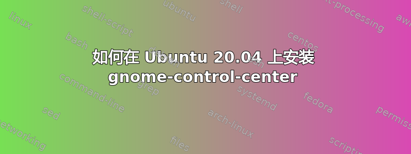 如何在 Ubuntu 20.04 上安装 gnome-control-center