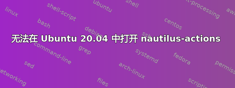 无法在 Ubuntu 20.04 中打开 nautilus-actions