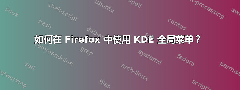 如何在 Firefox 中使用 KDE 全局菜单？