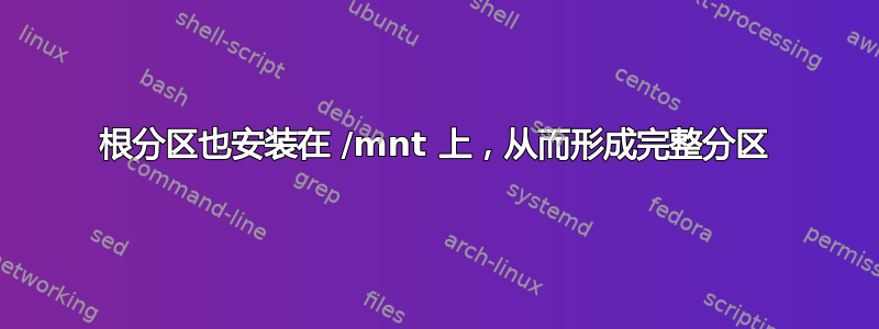 根分区也安装在 /mnt 上，从而形成完整分区