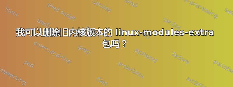 我可以删除旧内核版本的 linux-modules-extra 包吗？