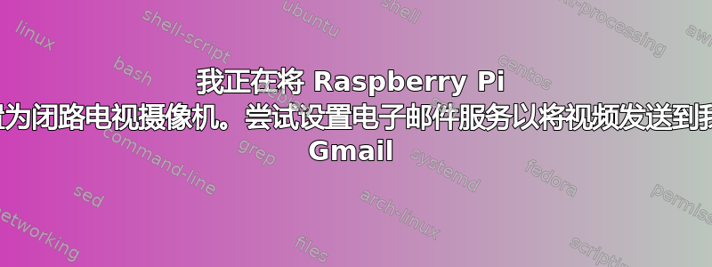 我正在将 Raspberry Pi 设置为闭路电视摄像机。尝试设置电子邮件服务以将视频发送到我的 Gmail