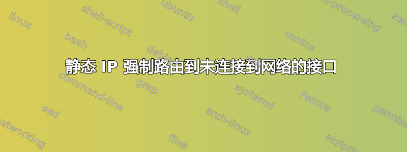 静态 IP 强制路由到未连接到网络的接口