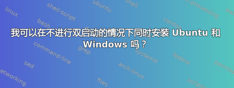 我可以在不进行双启动的情况下同时安装 Ubuntu 和 Windows 吗？