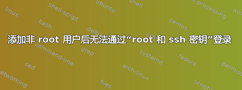 添加非 root 用户后无法通过“root 和 ssh 密钥”登录