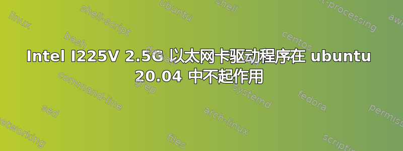 Intel I225V 2.5G 以太网卡驱动程序在 ubuntu 20.04 中不起作用