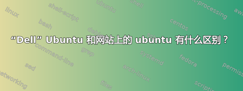 “Dell” Ubuntu 和网站上的 ubuntu 有什么区别？