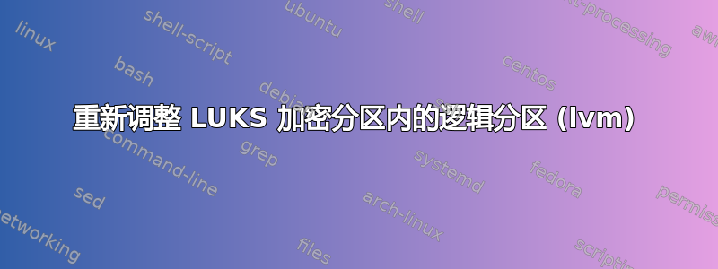 重新调整 LUKS 加密分区内的逻辑分区 (lvm)