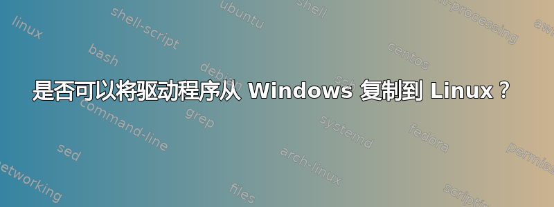 是否可以将驱动程序从 Windows 复制到 Linux？