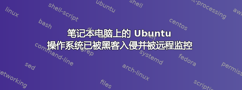 笔记本电脑上的 Ubuntu 操作系统已被黑客入侵并被远程监控