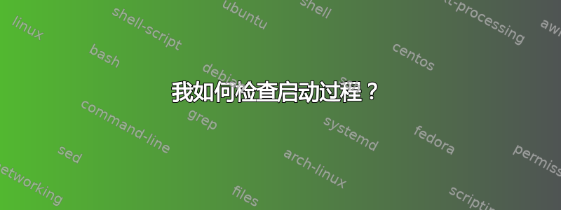 我如何检查启动过程？