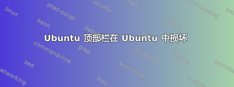 Ubuntu 顶部栏在 Ubuntu 中损坏