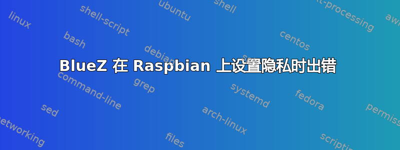 BlueZ 在 Raspbian 上设置隐私时出错