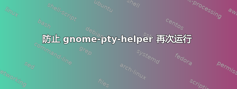 防止 gnome-pty-helper 再次运行