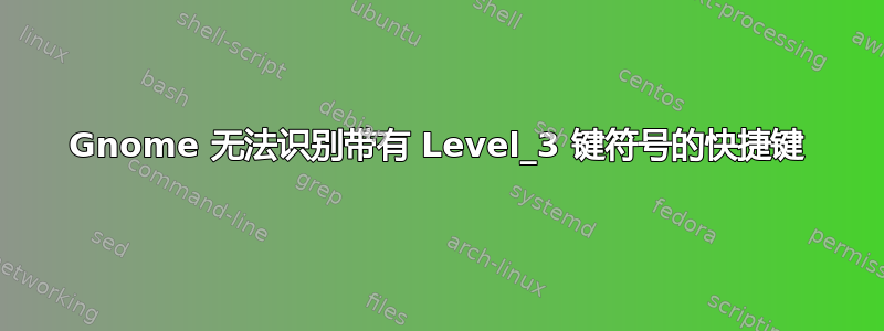 Gnome 无法识别带有 Level_3 键符号的快捷键