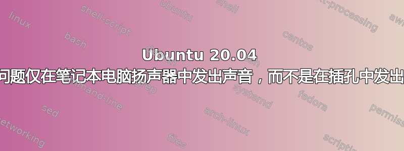 Ubuntu 20.04 音频问题仅在笔记本电脑扬声器中发出声音，而不是在插孔中发出声音