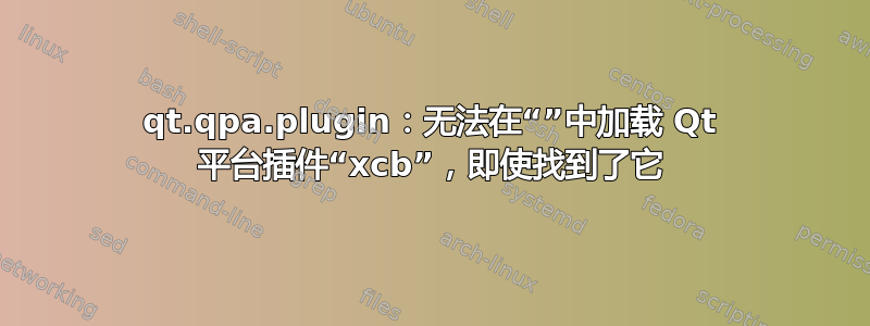 qt.qpa.plugin：无法在“”中加载 Qt 平台插件“xcb”，即使找到了它