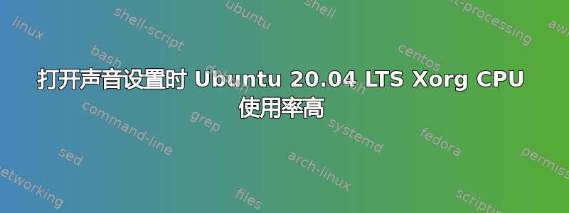 打开声音设置时 Ubuntu 20.04 LTS Xorg CPU 使用率高