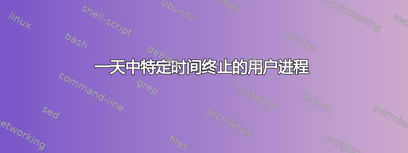 一天中特定时间终止的用户进程