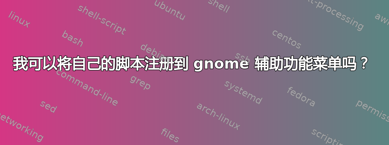 我可以将自己的脚本注册到 gnome 辅助功能菜单吗？