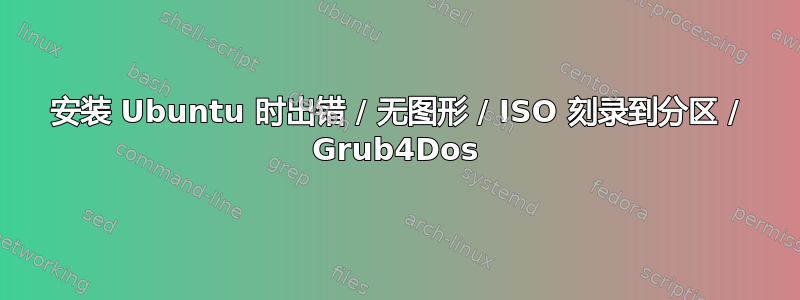 安装 Ubuntu 时出错 / 无图形 / ISO 刻录到分区 / Grub4Dos