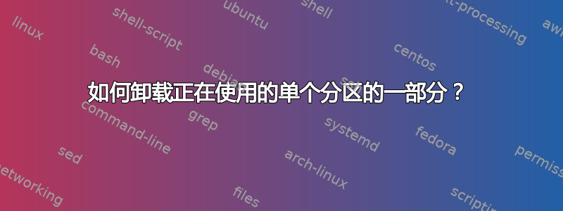 如何卸载正在使用的单个分区的一部分？