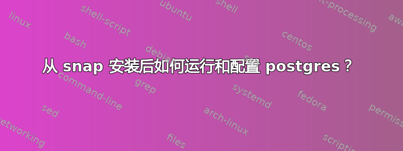 从 snap 安装后如何运行和配置 postgres？