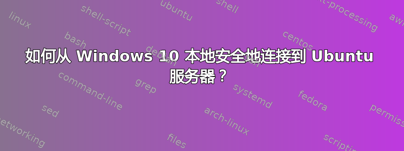 如何从 Windows 10 本地安全地连接到 Ubuntu 服务器？