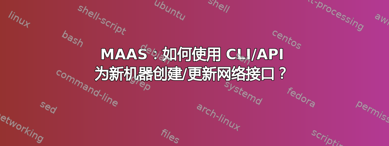 MAAS：如何使用 CLI/API 为新机器创建/更新网络接口？