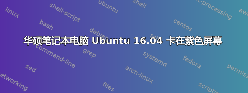 华硕笔记本电脑 Ubuntu 16.04 卡在紫色屏幕