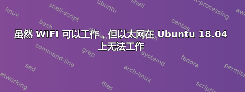 虽然 WIFI 可以工作，但以太网在 Ubuntu 18.04 上无法工作